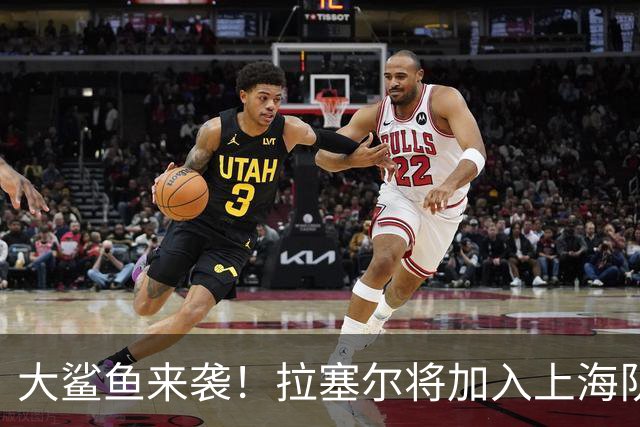 大鲨鱼来袭！拉塞尔将加入上海队，探花奥卡福曾在CBA发光发热